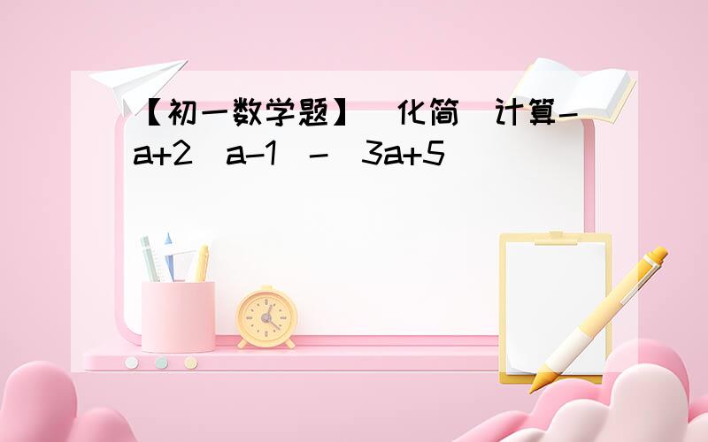 【初一数学题】（化简）计算-a+2(a-1)-(3a+5)