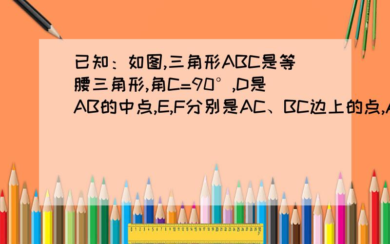 已知：如图,三角形ABC是等腰三角形,角C=90°,D是AB的中点,E,F分别是AC、BC边上的点,AE=CF.求证：三角形DEF是等腰直角三角形