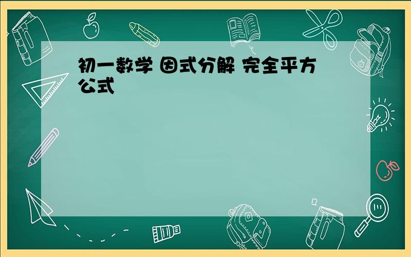 初一数学 因式分解 完全平方公式