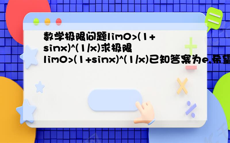 数学极限问题lim0>(1+sinx)^(1/x)求极限lim0>(1+sinx)^(1/x)已知答案为e,希望能够提供过程题目出自《微积分》(第三版),人大出版,94页25(2)