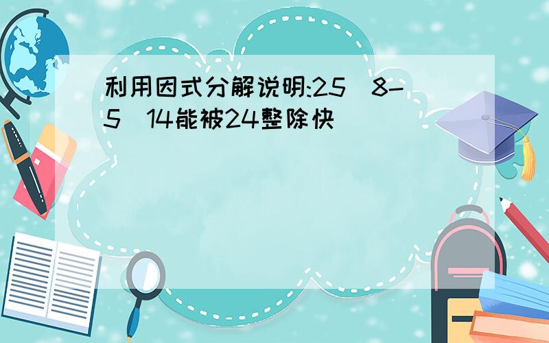 利用因式分解说明:25^8-5^14能被24整除快