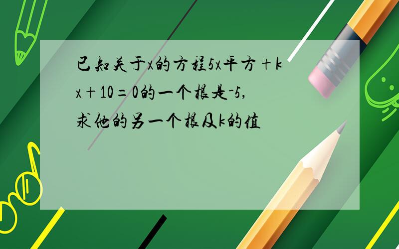 已知关于x的方程5x平方+kx+10=0的一个根是-5,求他的另一个根及k的值