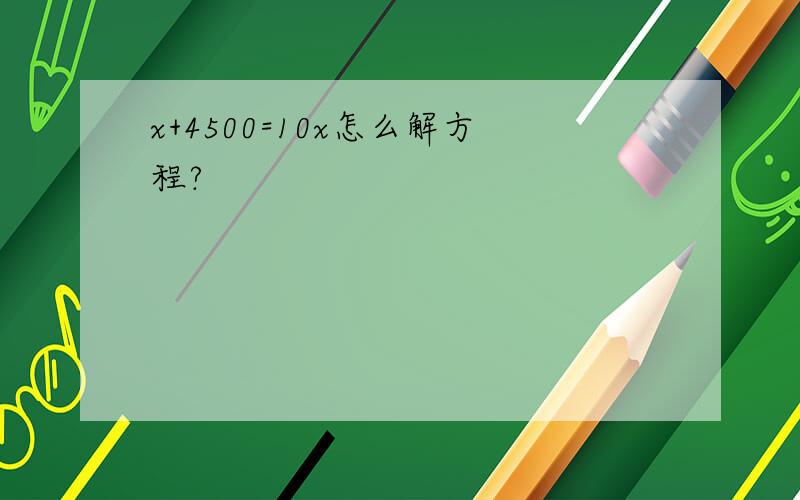 x+4500=10x怎么解方程?