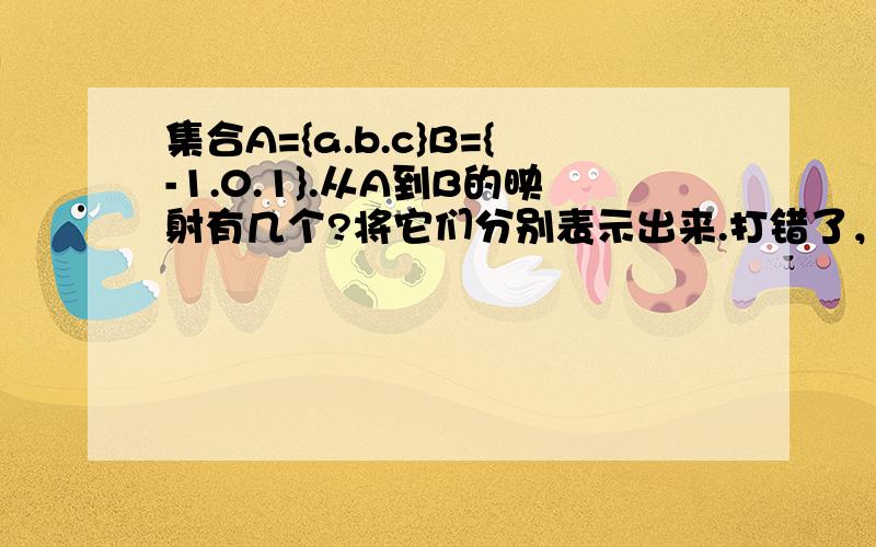 集合A={a.b.c}B={-1.0.1}.从A到B的映射有几个?将它们分别表示出来.打错了，集合A={a.b.c}，B={0.1}。