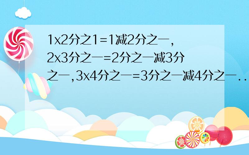 1x2分之1=1减2分之一,2x3分之一=2分之一减3分之一,3x4分之一=3分之一减4分之一...用自然数n表示上面式子的一般规律!