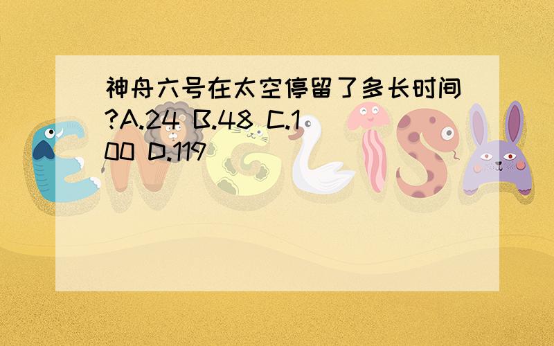 神舟六号在太空停留了多长时间?A.24 B.48 C.100 D.119