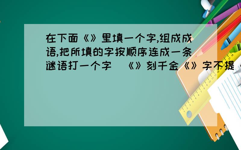 在下面《》里填一个字,组成成语,把所填的字按顺序连成一条谜语打一个字  《》刻千金《》字不提《》急跳墙《》相大白《》见多怪《》条不紊《》行下效 《》不为例 《》大欢喜《》备无