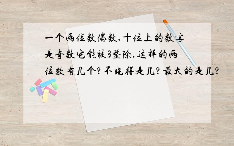 一个两位数偶数,十位上的数字是奇数它能被3整除,这样的两位数有几个?不晓得是几?最大的是几?