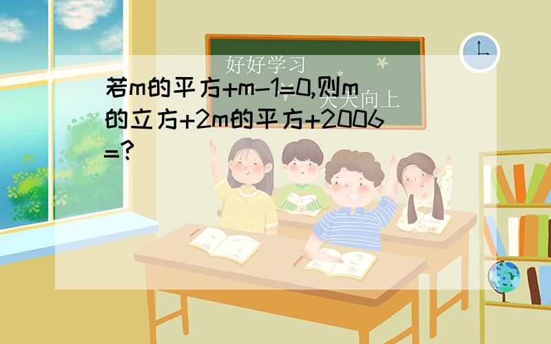 若m的平方+m-1=0,则m的立方+2m的平方+2006=?