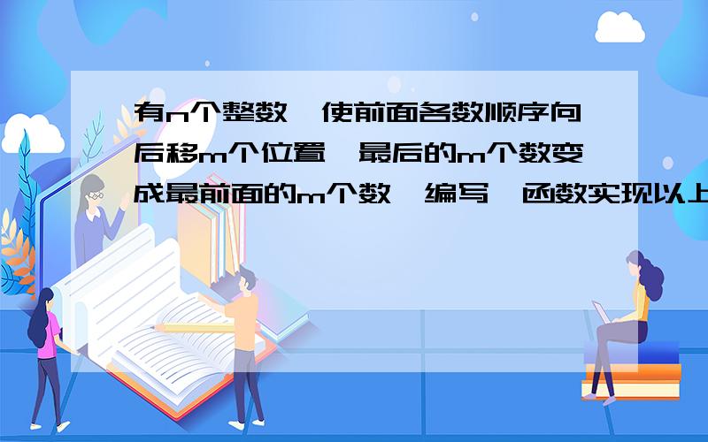 有n个整数,使前面各数顺序向后移m个位置,最后的m个数变成最前面的m个数,编写一函数实现以上功能,在主