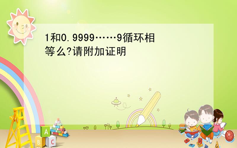 1和0.9999……9循环相等么?请附加证明