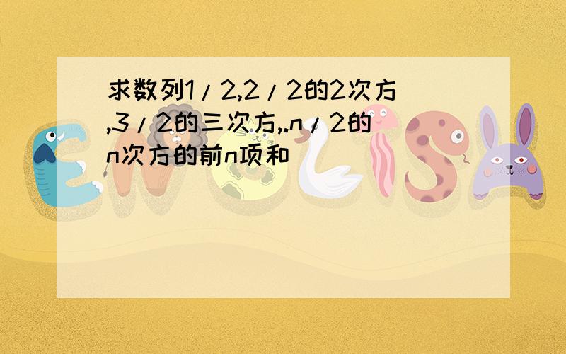 求数列1/2,2/2的2次方,3/2的三次方,.n/2的n次方的前n项和