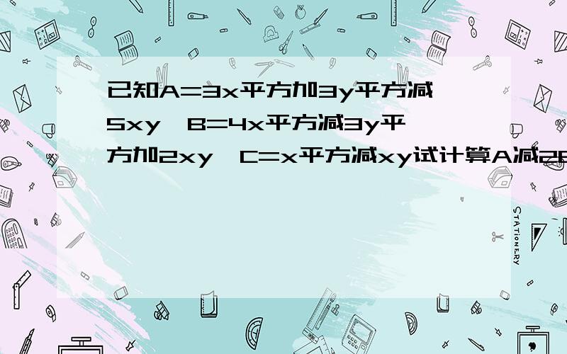 已知A=3x平方加3y平方减5xy,B=4x平方减3y平方加2xy,C=x平方减xy试计算A减2B+3C