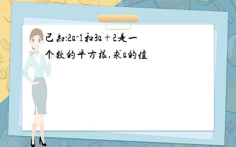 已知：2a-1和3a+2是一个数的平方根,求a的值