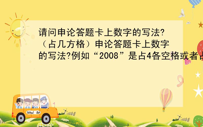 请问申论答题卡上数字的写法?（占几方格）申论答题卡上数字的写法?例如“2008”是占4各空格或者占1个空格,2个空格?