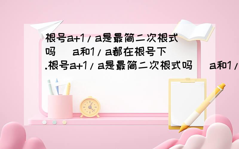 根号a+1/a是最简二次根式吗 (a和1/a都在根号下).根号a+1/a是最简二次根式吗 (a和1/a都在根号下).