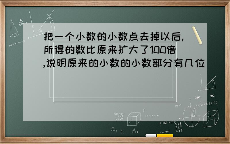 把一个小数的小数点去掉以后,所得的数比原来扩大了100倍,说明原来的小数的小数部分有几位