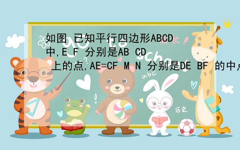 如图 已知平行四边形ABCD中,E F 分别是AB CD 上的点,AE=CF M N 分别是DE BF 的中点 求证FM=EN