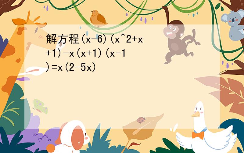 解方程(x-6)(x^2+x+1)-x(x+1)(x-1)=x(2-5x)