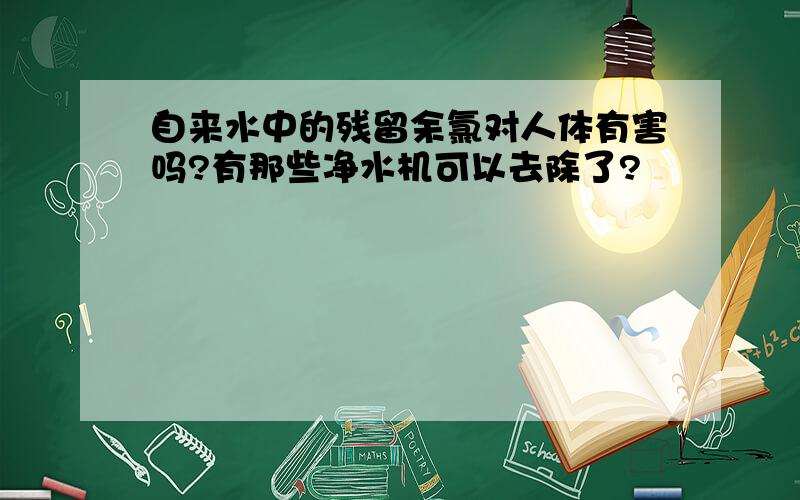 自来水中的残留余氯对人体有害吗?有那些净水机可以去除了?