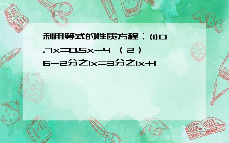 利用等式的性质方程：(1)0.7x=0.5x-4 （2）6-2分之1x=3分之1x+1