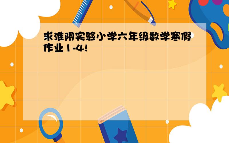 求淮阴实验小学六年级数学寒假作业1-4!