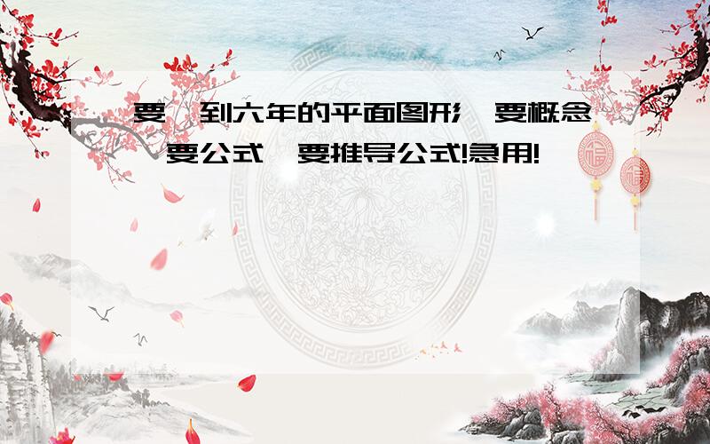 要一到六年的平面图形,要概念,要公式,要推导公式!急用!