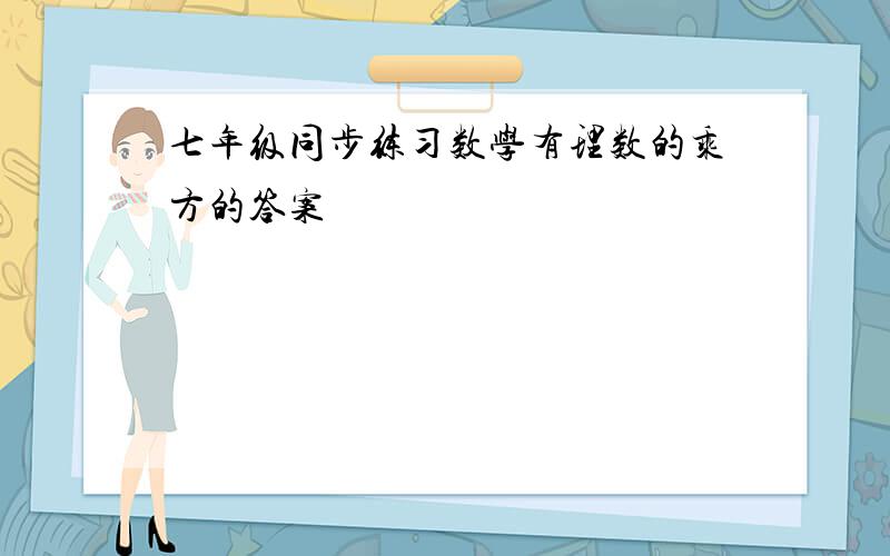 七年级同步练习数学有理数的乘方的答案