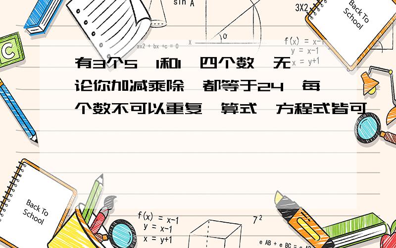 有3个5,1和1,四个数,无论你加减乘除,都等于24,每个数不可以重复,算式,方程式皆可,