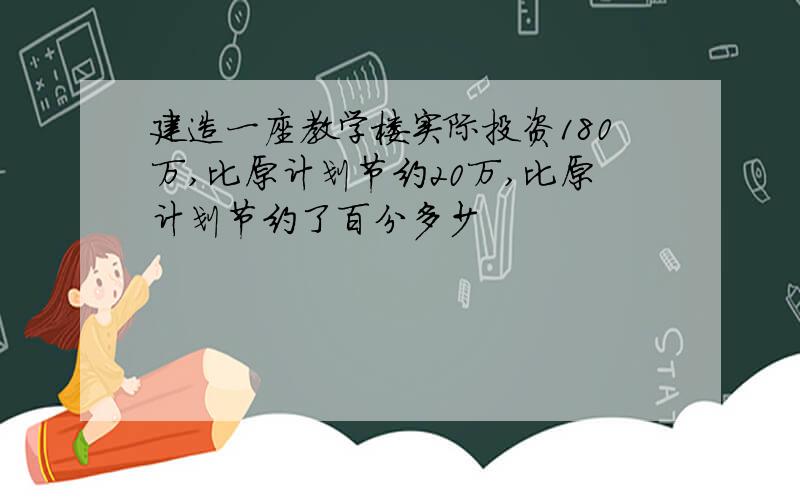 建造一座教学楼实际投资180万,比原计划节约20万,比原计划节约了百分多少