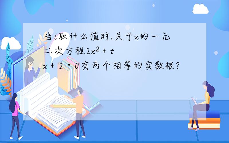 当t取什么值时,关于x的一元二次方程2x²＋tx＋2＝0有两个相等的实数根?