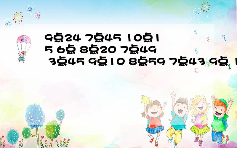 9点24 7点45 10点15 6点 8点20 7点49 3点45 9点10 8点59 7点43 9点 11点30 5点49 4点38 6点15 12点08 12点 1点01 3点56 4点30 11点 3点59 1点21 8点57 2点32 2点30 12点30 12点41