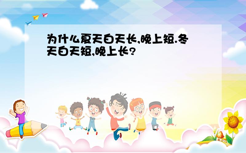 为什么夏天白天长,晚上短.冬天白天短,晚上长?