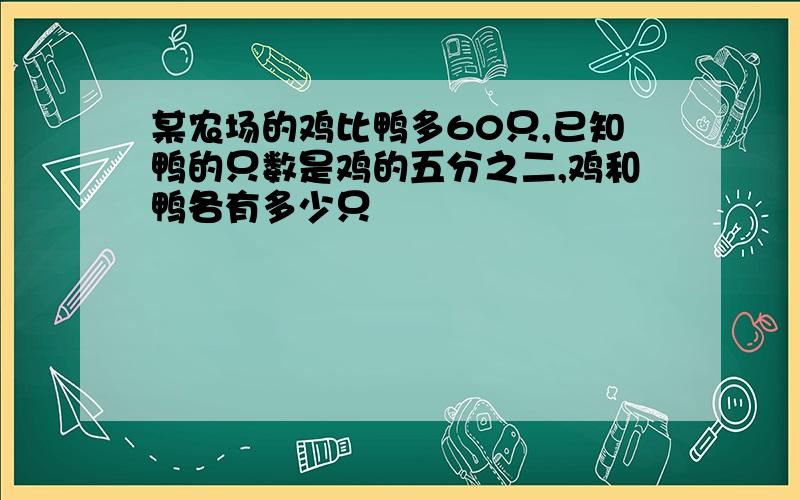 某农场的鸡比鸭多60只,已知鸭的只数是鸡的五分之二,鸡和鸭各有多少只