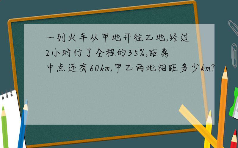 一列火车从甲地开往乙地,经过2小时行了全程的35%,距离中点还有60km,甲乙两地相距多少km?