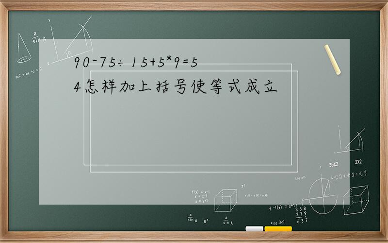 90-75÷15+5*9=54怎样加上括号使等式成立