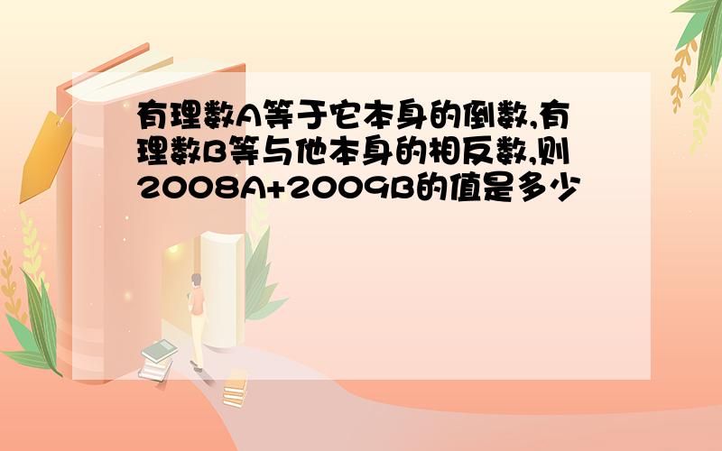 有理数A等于它本身的倒数,有理数B等与他本身的相反数,则2008A+2009B的值是多少