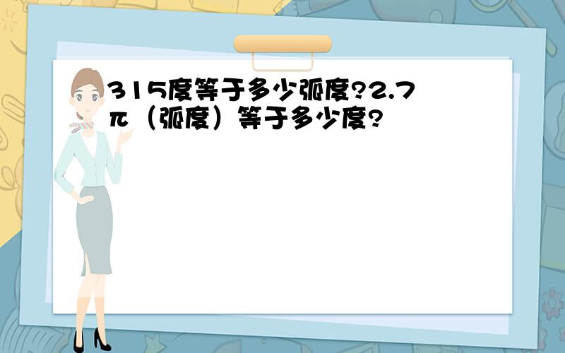 315度等于多少弧度?2.7π（弧度）等于多少度?