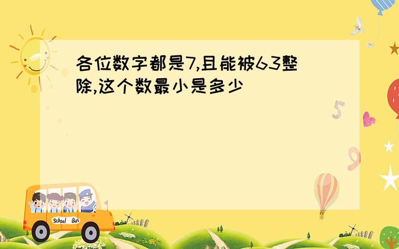 各位数字都是7,且能被63整除,这个数最小是多少