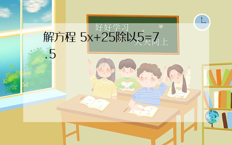 解方程 5x+25除以5=7.5