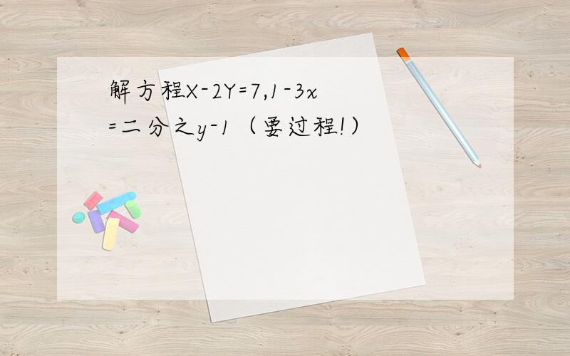 解方程X-2Y=7,1-3x=二分之y-1（要过程!）