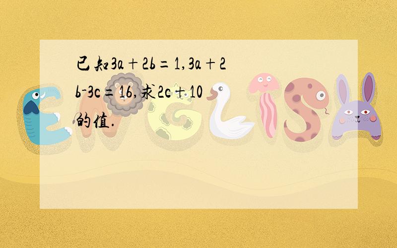 已知3a+2b=1,3a+2b-3c=16,求2c+10的值.