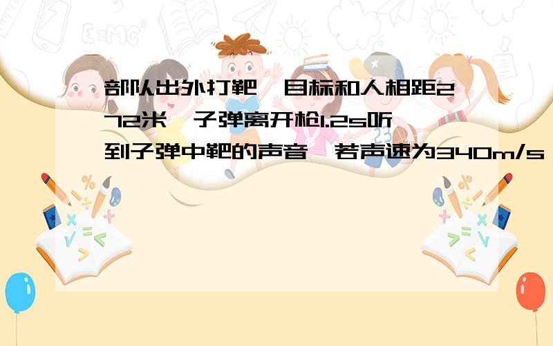 部队出外打靶,目标和人相距272米,子弹离开枪1.2s听到子弹中靶的声音,若声速为340m/s,问子弹的速度