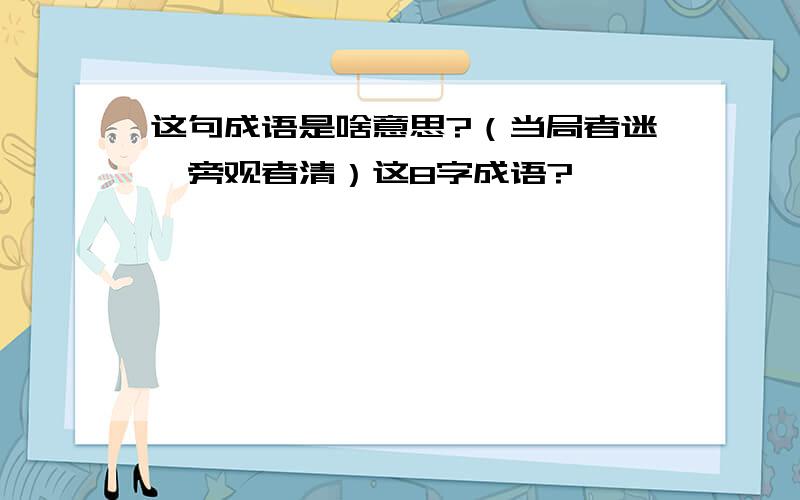 这句成语是啥意思?（当局者迷,旁观者清）这8字成语?