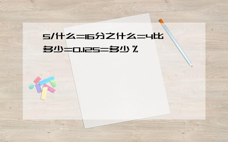 5/什么=16分之什么=4比多少=0.125=多少％