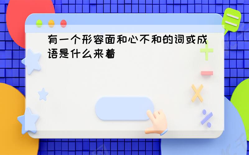 有一个形容面和心不和的词或成语是什么来着