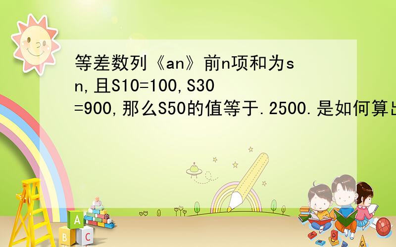 等差数列《an》前n项和为sn,且S10=100,S30=900,那么S50的值等于.2500.是如何算出的.