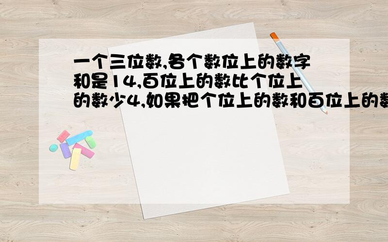 一个三位数,各个数位上的数字和是14,百位上的数比个位上的数少4,如果把个位上的数和百位上的数对调,所得的新数比原来数的2倍多49.原本这个三位数是多少?