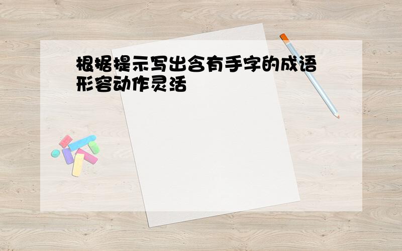 根据提示写出含有手字的成语 形容动作灵活