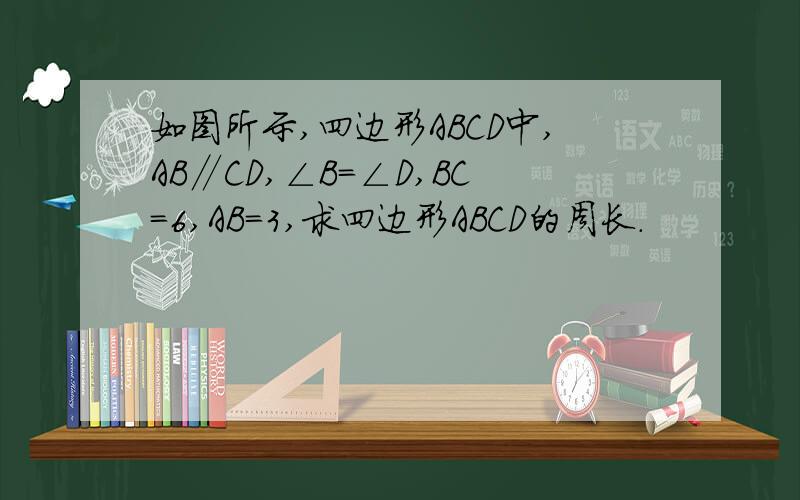 如图所示,四边形ABCD中,AB∥CD,∠B＝∠D,BC＝6,AB＝3,求四边形ABCD的周长.